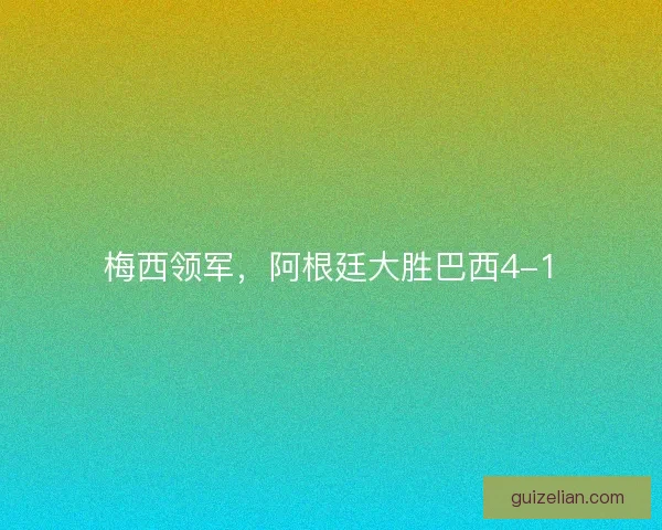 梅西领军,阿根廷大胜巴西4-1 梅西领军,阿根廷大胜巴西4-1