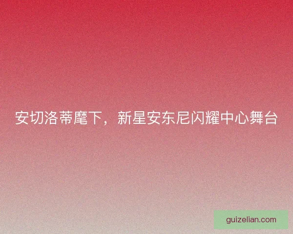 安切洛蒂麾下，新星安东尼闪耀中心舞台