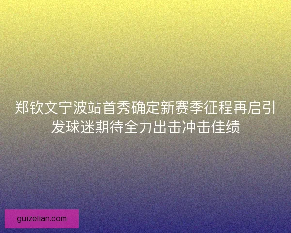 郑钦文宁波站首秀确定新赛季征程再启引发球迷期待全力出击冲击佳绩