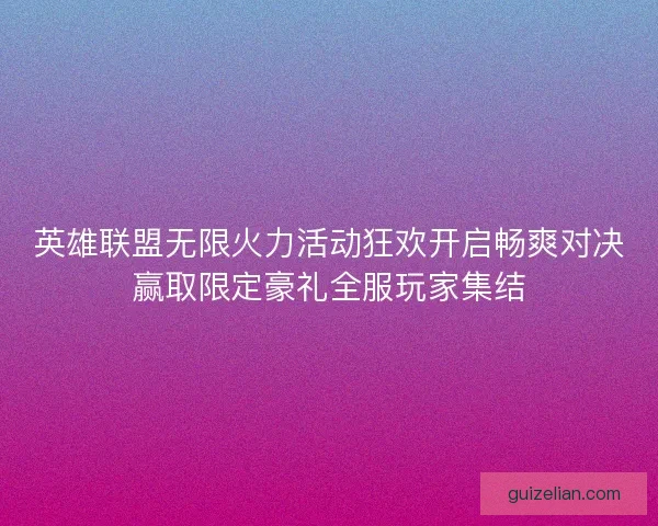 英雄联盟无限火力活动狂欢开启畅爽对决赢取限定豪礼全服玩家集结