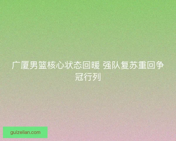 广厦男篮核心状态回暖 强队复苏重回争冠行列