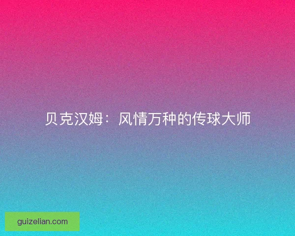 贝克汉姆:风情万种的传球大师 贝克汉姆:风情万种的传球大师